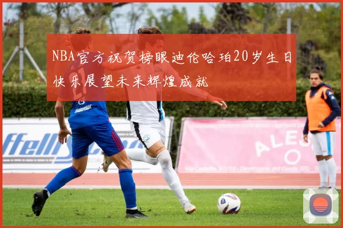 NBA官方祝贺榜眼迪伦哈珀20岁生日快乐展望未来辉煌成就