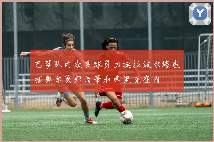 巴萨队内众多球员力挺拉波尔塔包括奥尔莫邦马蒂和弗里克在内