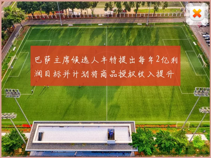 巴萨主席候选人丰特提出每年2亿利润目标并计划将商品授权收入提升至4亿