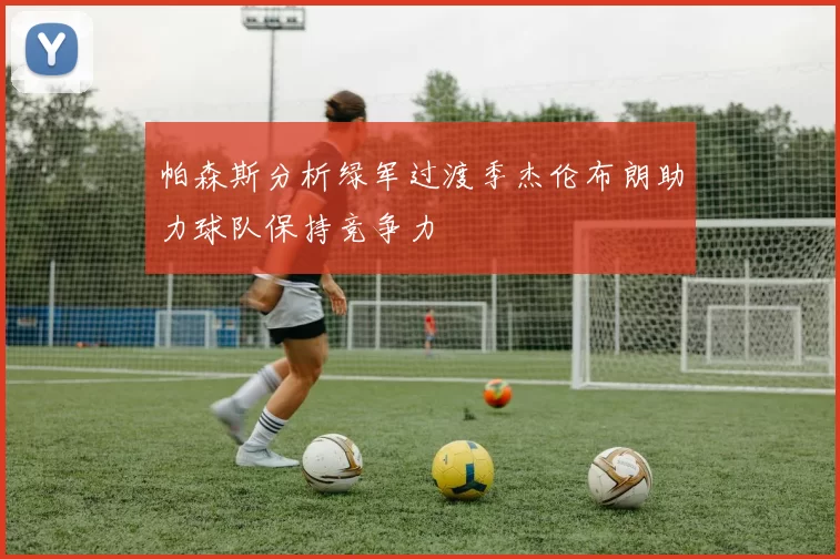 帕森斯分析绿军过渡季杰伦布朗助力球队保持竞争力