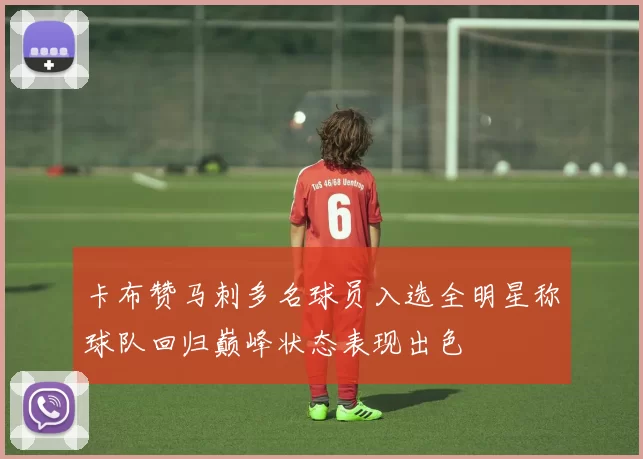 卡布赞马刺多名球员入选全明星称球队回归巅峰状态表现出色