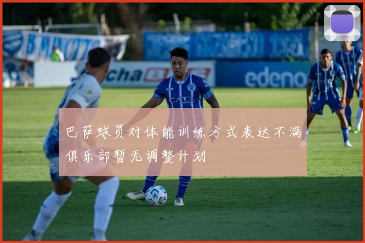 巴萨球员对体能训练方式表达不满俱乐部暂无调整计划