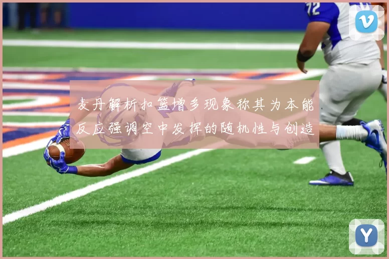 麦丹解析扣篮增多现象称其为本能反应强调空中发挥的随机性与创造力