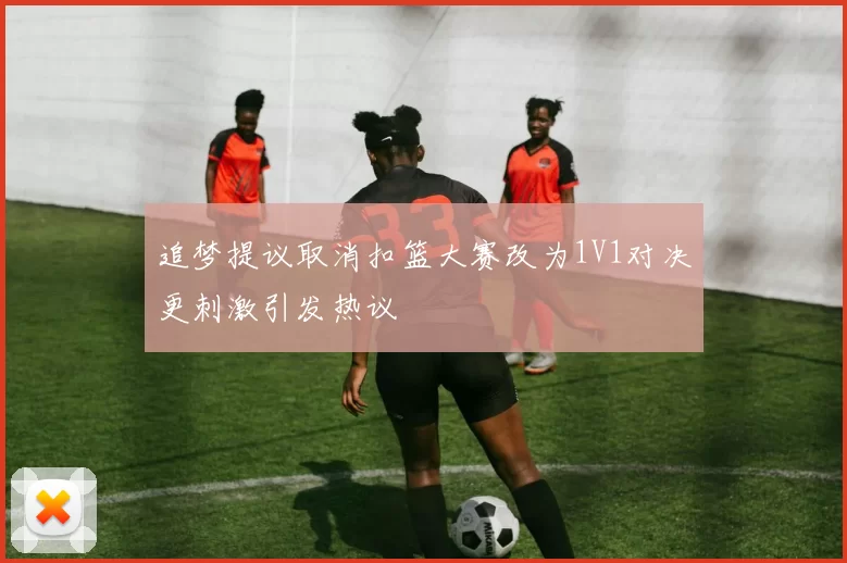 追梦提议取消扣篮大赛改为1V1对决更刺激引发热议