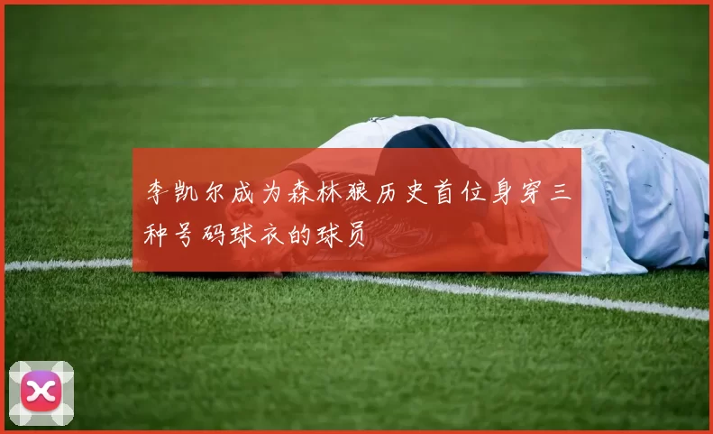 李凯尔成为森林狼历史首位身穿三种号码球衣的球员