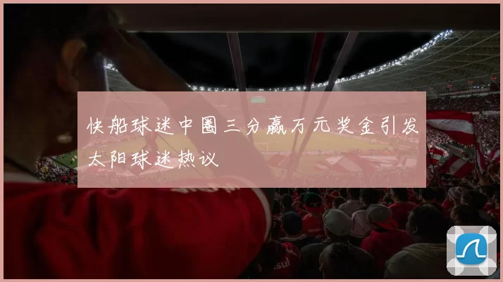 快船球迷中圈三分赢万元奖金引发太阳球迷热议