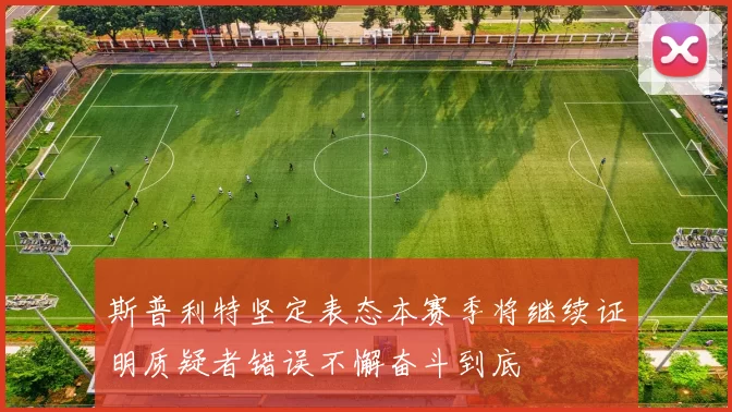 斯普利特坚定表态本赛季将继续证明质疑者错误不懈奋斗到底