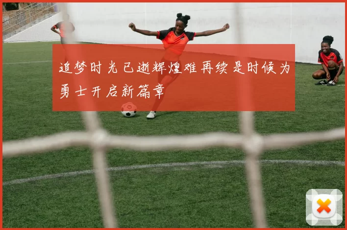 追梦时光已逝辉煌难再续是时候为勇士开启新篇章